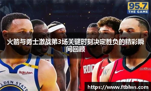 火箭与勇士激战第3场关键时刻决定胜负的精彩瞬间回顾