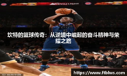 坎特的篮球传奇：从逆境中崛起的奋斗精神与荣耀之路